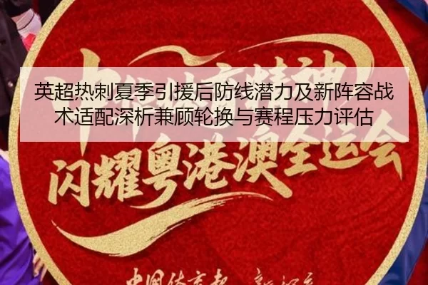 英超热刺夏季引援后防线潜力及新阵容战术适配深析兼顾轮换与赛程压力评估