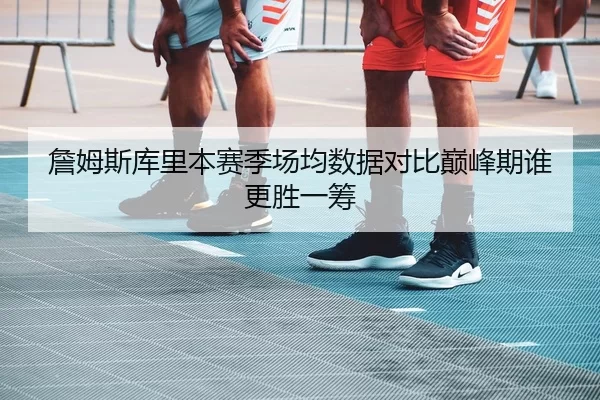 詹姆斯库里本赛季场均数据对比巅峰期谁更胜一筹