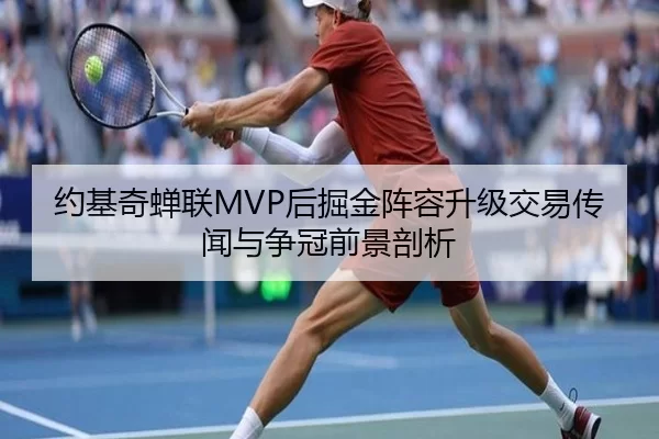 约基奇蝉联MVP后掘金阵容升级交易传闻与争冠前景剖析