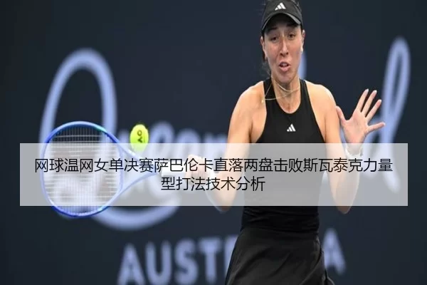 wang-qiu-wen-wang-nv-dan-jue-sai-sa-ba-lun-ka-zhi-luo-liang-pan-ji-bai-si-wa-tai-ke-li-liang-xing-da-fa-ji-shu-fen-xi-2-648.jpg